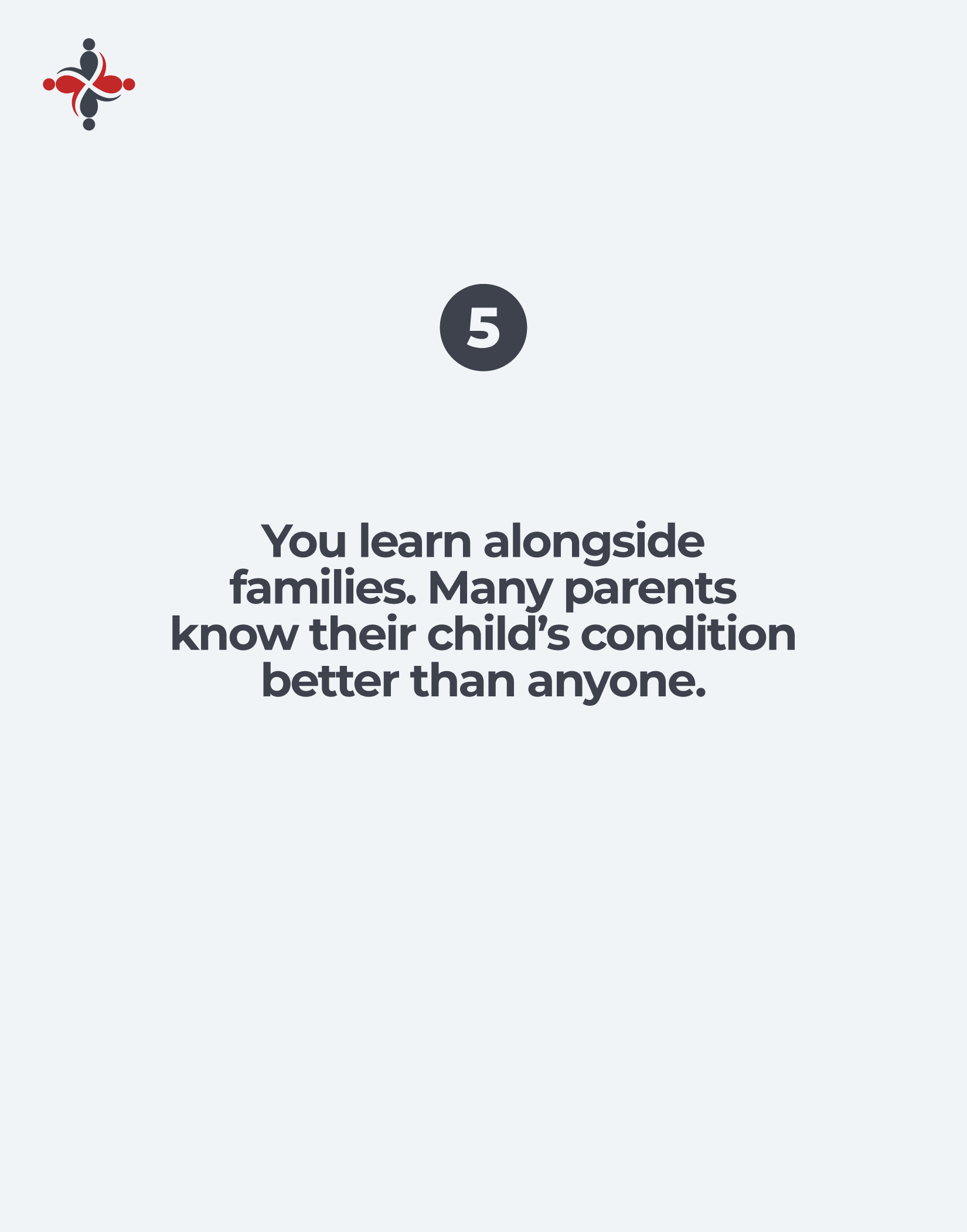 Badge with the number 5 on a dark circle centered on a light background, above a bold heading that reads: 'You learn alongside families. Many parents know their child’s condition better than anyone.'